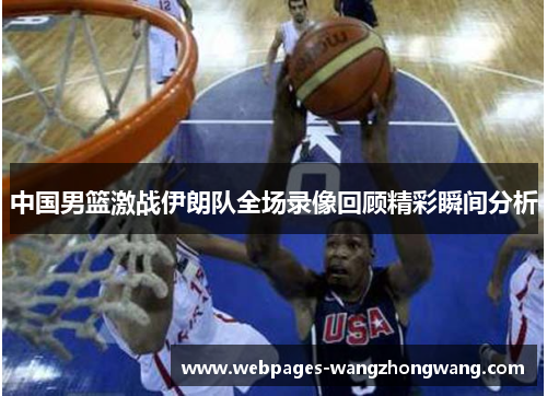 中国男篮激战伊朗队全场录像回顾精彩瞬间分析