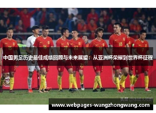 中国男足历史最佳成绩回顾与未来展望：从亚洲杯荣耀到世界杯征程