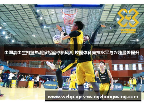 中国高中生扣篮热潮掀起篮球新风潮 校园体育竞技水平与兴趣显著提升