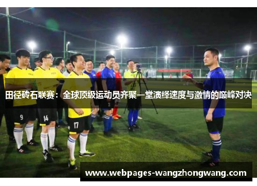 田径砖石联赛：全球顶级运动员齐聚一堂演绎速度与激情的巅峰对决
